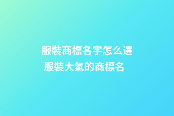 服裝商標名字怎么選 服裝大氣的商標名